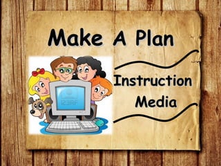InstructionInstruction
MediaMedia
MakeMake A PlanA Plan
 
