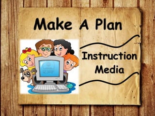 Instruction
Media
Make A Plan
 