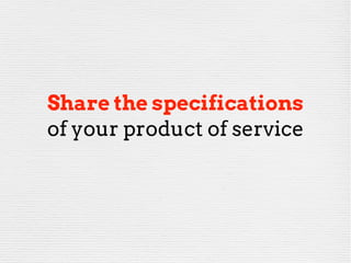 Share the specifications
of your product or service
 