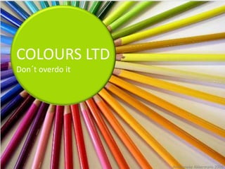 COLOURS LTD
Don´t overdo it




                  Annemieke Akkermans 2009
 