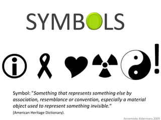 SYMBOLS                     





Symbol: "Something that represents something else by
                                                                  !
association, resemblance or convention, especially a material
object used to represent something invisible.“
(American Heritage Dictionary).
                                                  Annemieke Akkermans 2009
 