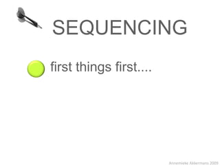 SEQUENCING
first things first....




                         Annemieke Akkermans 2009
 