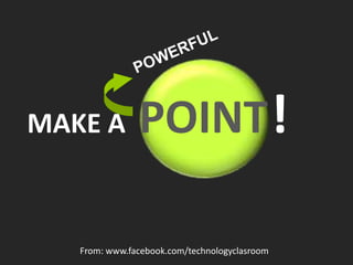 MAKE A         POINT !

   From: www.facebook.com/technologyclasroom
 
