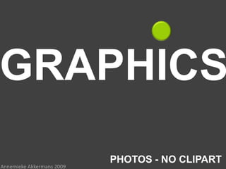GRAPHICS
                           PHOTOS - NO CLIPART
Annemieke Akkermans 2009
 
