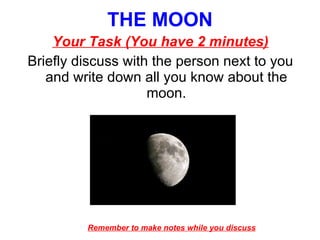 THE MOON ,[object Object],[object Object],Remember to make notes while you discuss 