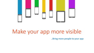 Make your app more
visible
..Bring more people to your app

 