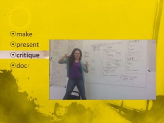 ?make
?present
?critique
?doc
 