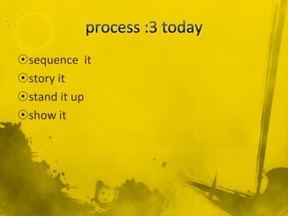 ?sequence it
?story it
?stand it up
?show it
 
