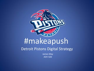 #makeapush
Detroit Pistons Digital Strategy
James May
ADV 420
 