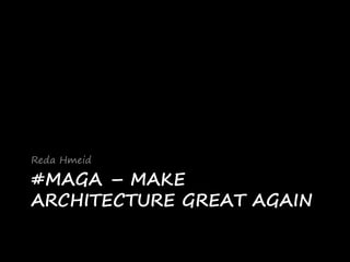 #MAGA – MAKE
ARCHITECTURE GREAT AGAIN
Reda Hmeid
 