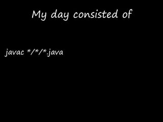 My day consisted of
javac */*/*.java
 