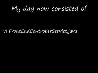 My day now consisted of
vi FrontEndControllerServlet.java
 