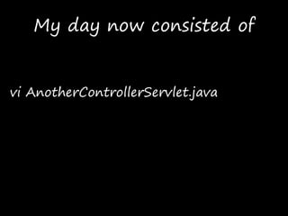 My day now consisted of
vi AnotherControllerServlet.java
 