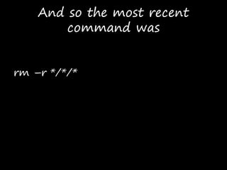 And so the most recent
command was
rm –r */*/*
 