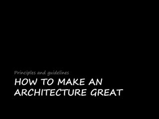 HOW TO MAKE AN
ARCHITECTURE GREAT
Principles and guidelines
 