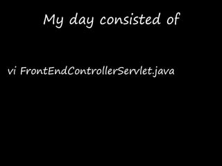My day consisted of
vi FrontEndControllerServlet.java
 