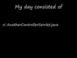 My day consisted of
vi AnotherControllerServlet.java
 
