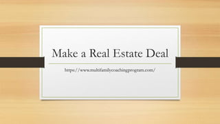 Make a Real Estate Deal
https://www.multifamilycoachingprogram.com/
 