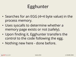 NETSQUARE (c) SAUMIL SHAHhack.lu 2018
Egghunter
• Searches for an EGG (4+4 byte value) in the
process memory.
• Uses sysca...