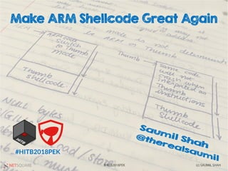 NETSQUARE (c) SAUMIL SHAH#HITB2018PEK
Make ARM Shellcode Great Again
#HITB2018PEK
 