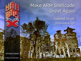 NETSQUARE (c) SAUMIL SHAH#HITB2019AMS
Make ARM Shellcode
Great Again
Saumil Shah
@therealsaumil
#HITB2019AMS
9 May, Amsterdam
 