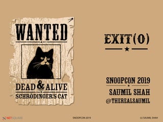 NETSQUARE (c) SAUMIL SHAHSNOOPCON 2019
exit(0)
SNOOPCON 2019
SAUMIL SHAH
@THEREALSAUMIL
★
★
 