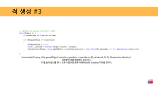적 생성 #3
Instantiate(Enemy, this.gameObject.transform.position + new Vector3(_randomX, 0, 0), Quaternion.identity);
이부분이 적을 생성하는 코드이다.
F7을 눌러 빌드를 한다. 오류가 없다면 왼쪽 아래에 Build Success가 나올 것이다.
 