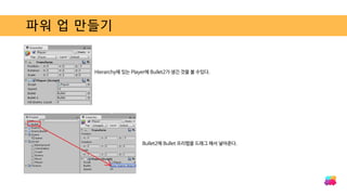 파워 업 만들기
Hierarchy에 있는 Player에 Bullet2가 생긴 것을 볼 수있다.
Bullet2에 Bullet 프리팹을 드래그 해서 넣어준다.
 