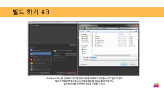 빌드 하기 #3
Build And Run을 선택하고 빌드할 파일 이름을 입력하고 저장을 누르면 빌드가 된다
빌드가 완료되면 빌드명.exe 파일과 빌드명_Data 폴더가 생긴다.
빌드명.exe를 선택하면 게임을 구동할 수 있다.
 