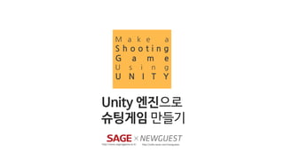 Unity 엔진으로
슈팅게임 만들기
http://www.soganggame.ac.kr http://cafe.naver.com/newguests
 
