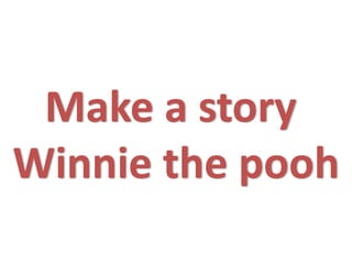 Make a story
Winnie the pooh
 