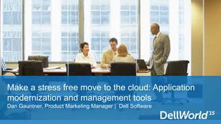 Make a stress free move to the cloud: Application
modernization and management tools
Dan Gauntner, Product Marketing Manager | Dell Software
 