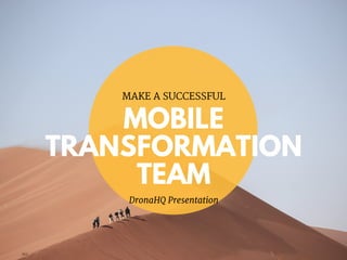 MOBILE
TRANSFORMATION
TEAM
MAKE A SUCCESSFUL
DronaHQ Presentation
 