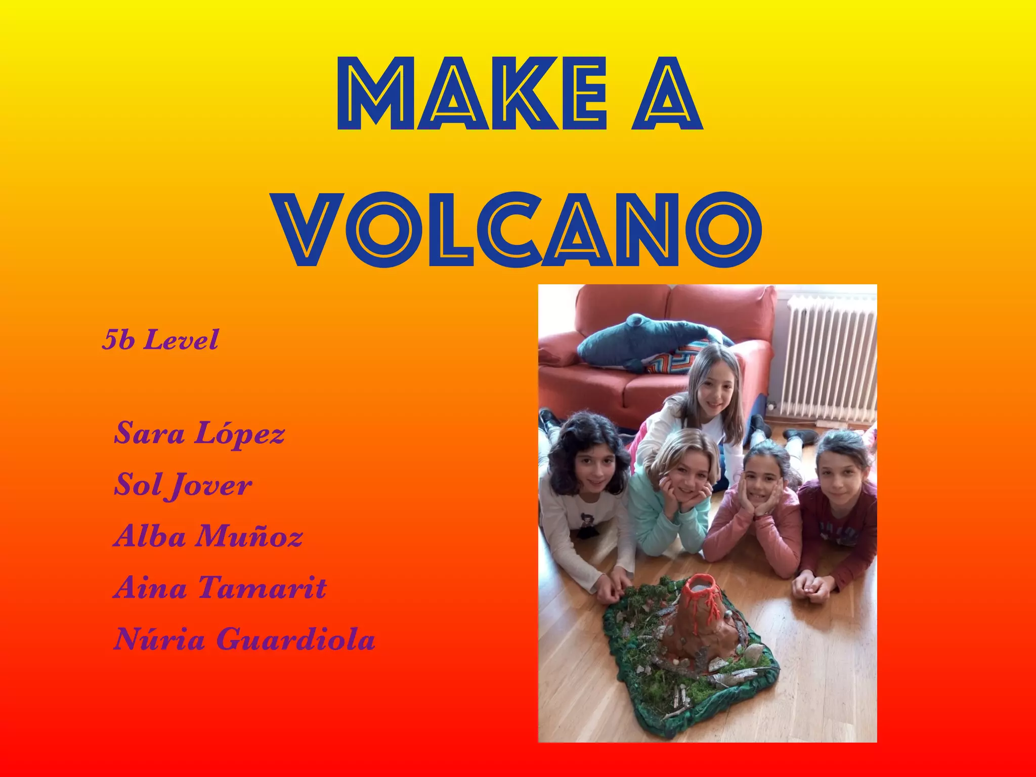 make a
volcano
Sara López
Sol Jover
Alba Muñoz
Aina Tamarit
Núria Guardiola
5b Level