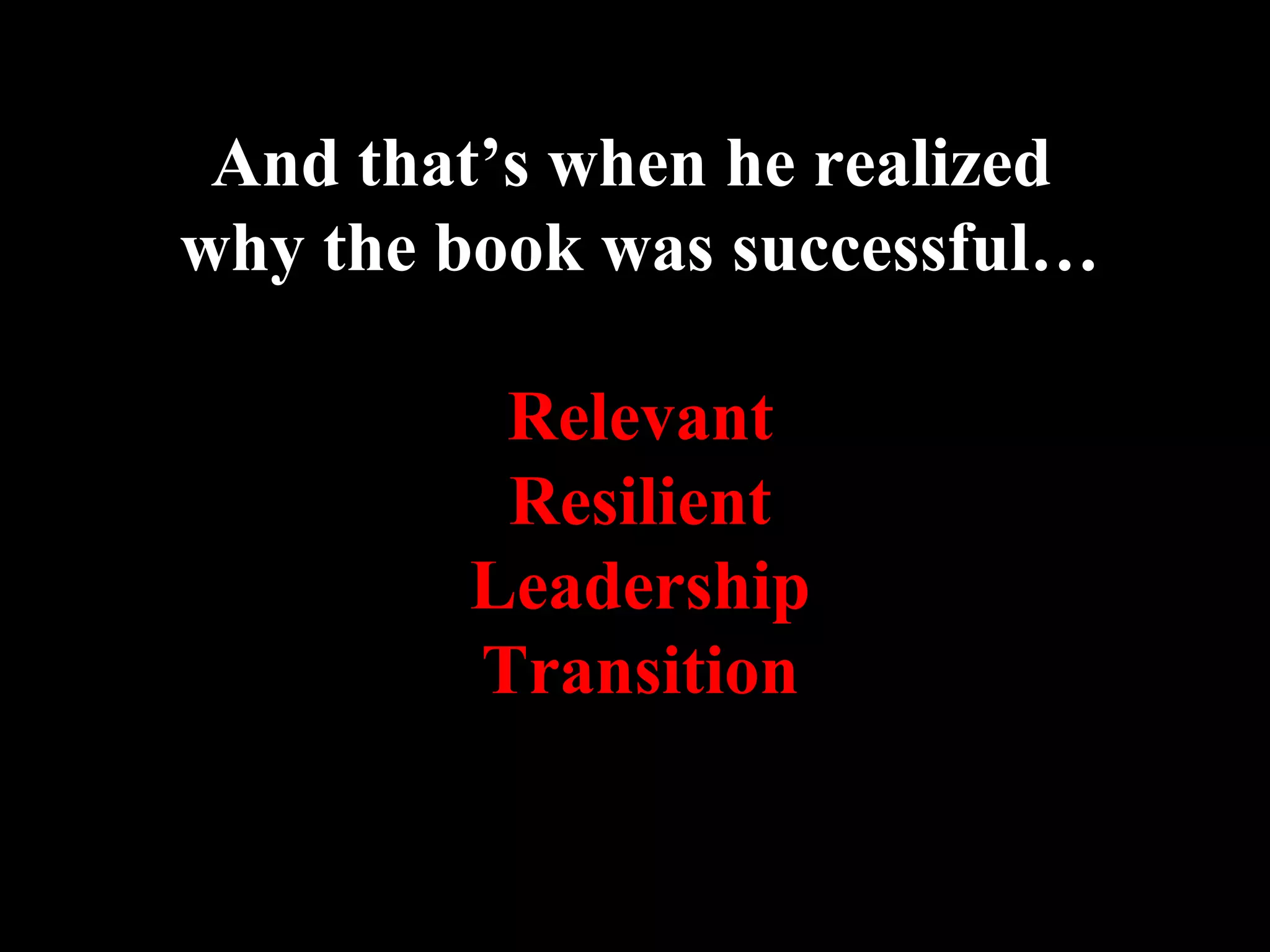 And that’s when he realized
why the book was successful…
Relevant
Resilient
Leadership
Transition
 