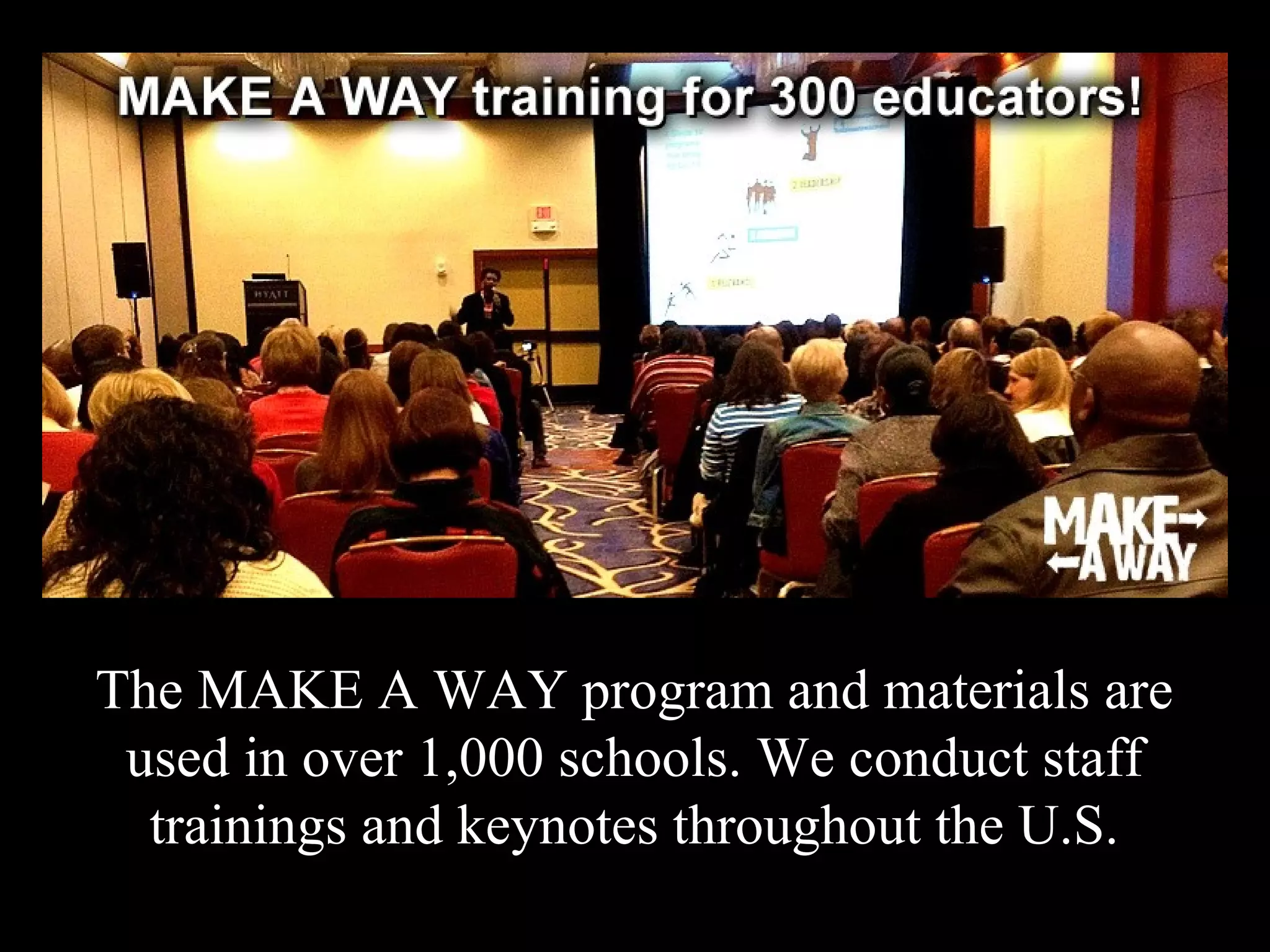 The MAKE A WAY program and materials are
used in over 1,000 schools. We conduct staff
trainings and keynotes throughout the U.S.
 