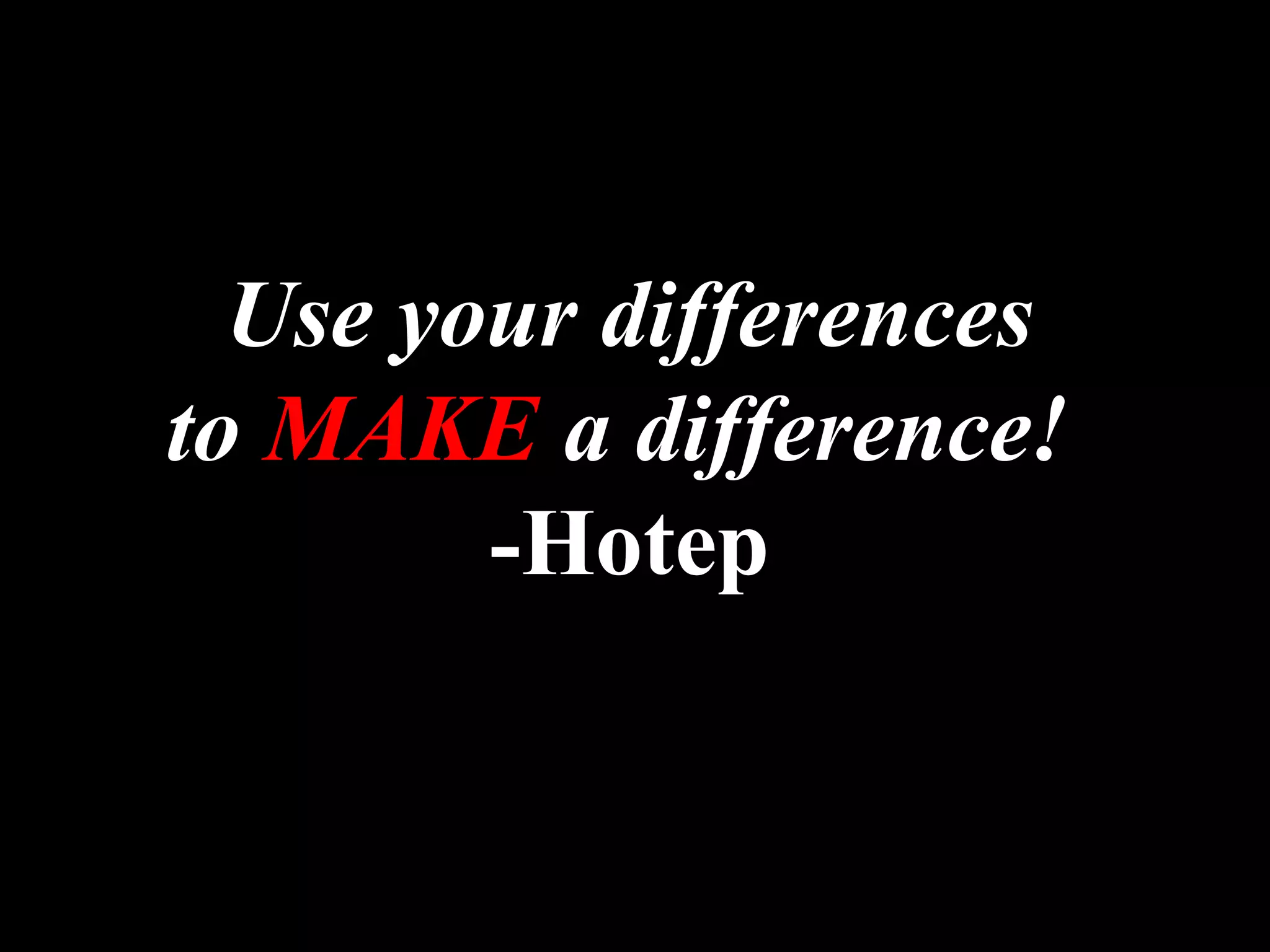 Use your differences
to MAKE a difference!
-Hotep
 