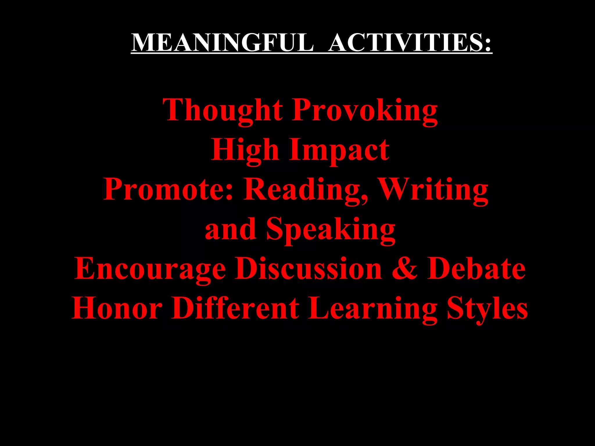 MEANINGFUL ACTIVITIES:
Thought Provoking
High Impact
Promote: Reading, Writing
and Speaking
Encourage Discussion & Debate
Honor Different Learning Styles
 