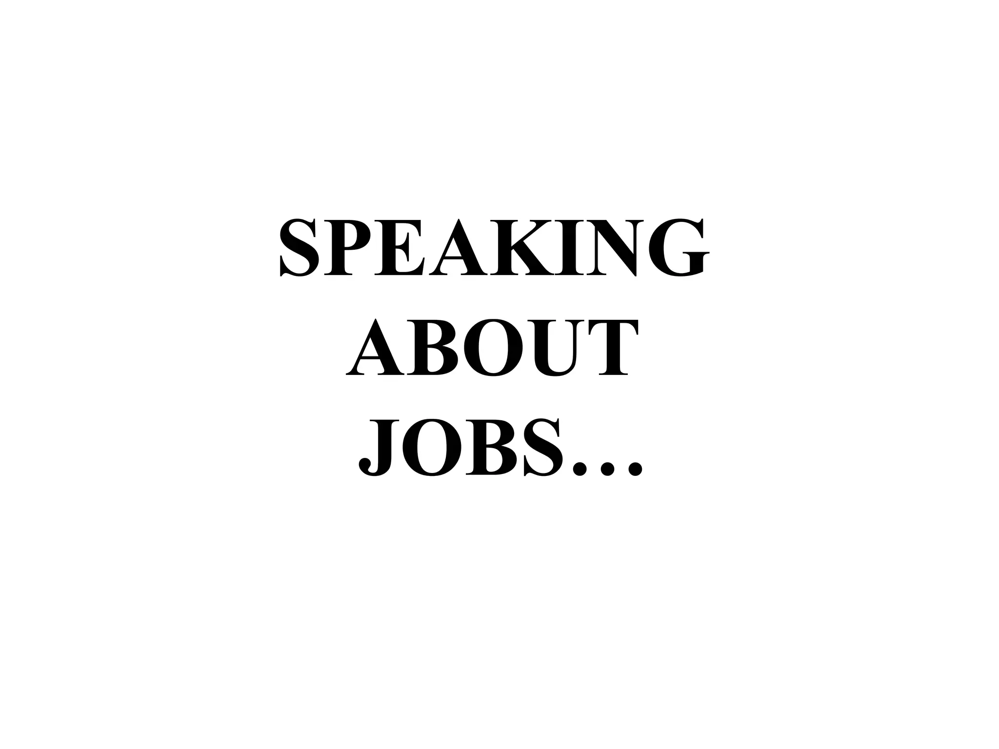 SPEAKING
ABOUT
JOBS…
 