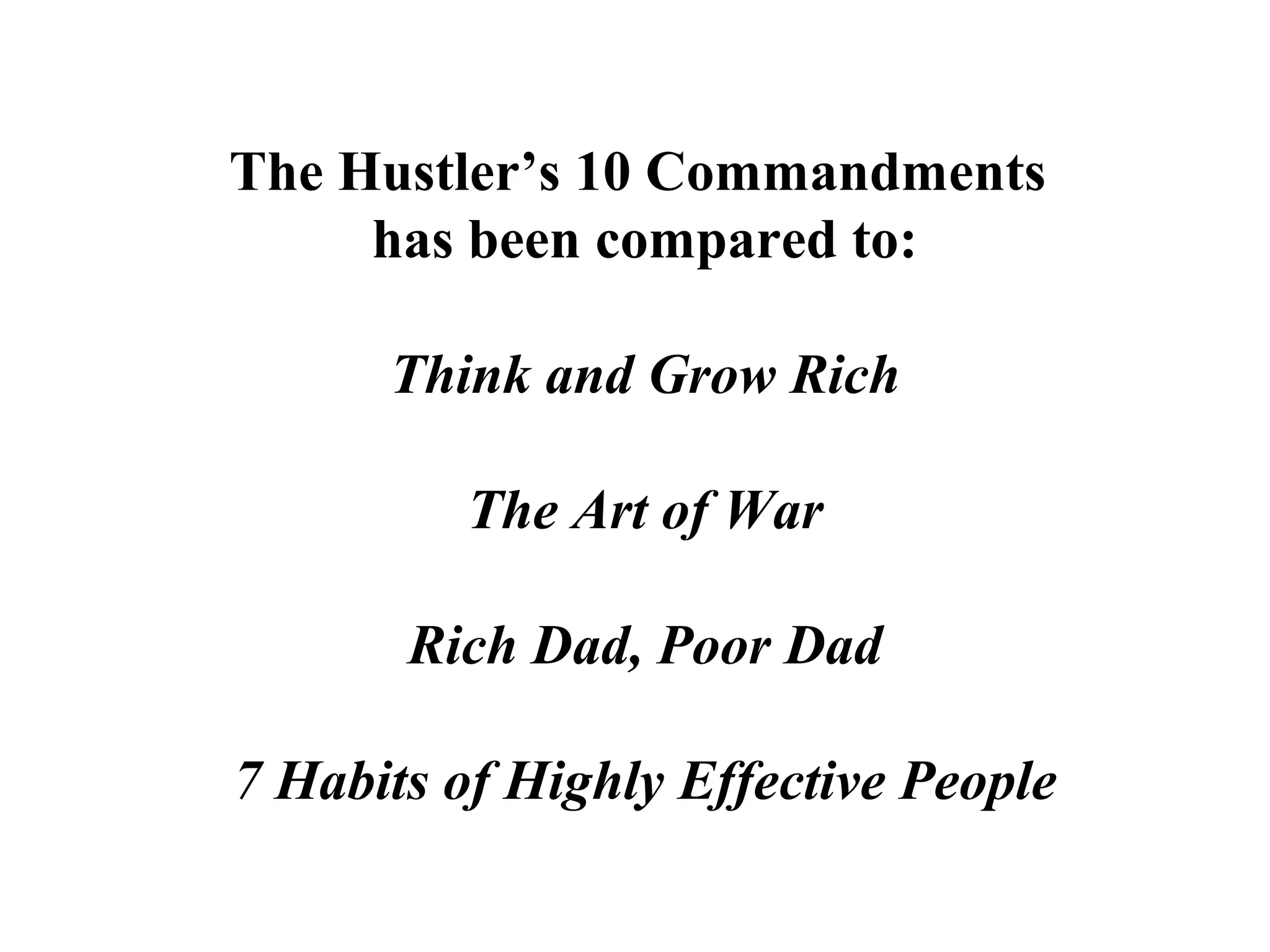 The Hustler’s 10 Commandments
has been compared to:
Think and Grow Rich
The Art of War
Rich Dad, Poor Dad
7 Habits of Highly Effective People
 