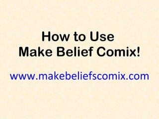 How to Use  Make Belief Comix! www.makebeliefscomix.com 
