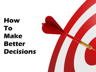 How
To
Make
Better
Decisions
 