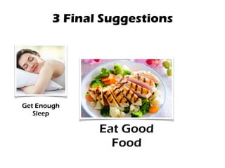 3 Final Suggestions
Get Enough
Sleep
Eat Good
Food
 