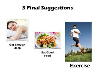 3 Final Suggestions
Get Enough
Sleep
Eat Good
Food
Exercise
 