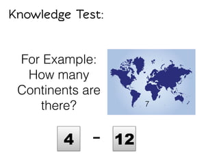 Knowledge Test:
For Example:
How many
Continents are
there?
4 12-
7
 