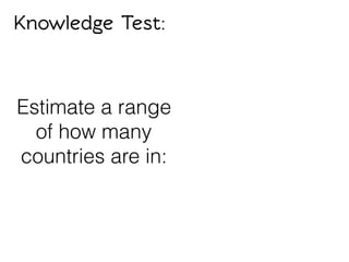 Knowledge Test:
Estimate a range
of how many
countries are in:
 