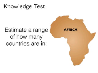 Knowledge Test:
Estimate a range
of how many
countries are in:
AFRICA
 