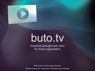 buto.tv
     Industrial-strength web video
        for every organisation




         Will Grant | Technology Director
Steffan Aquarone | Business Development Director
 