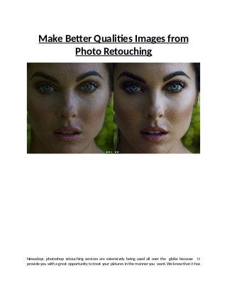 Make Better Qualities Images from
Photo Retouching
Nowadays, photoshop retouching services are extensively being used all over the globe because it
provide you with a great opportunity to treat your pictures in the manner you want. We know that it has
 