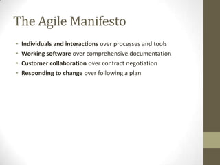 The Agile Manifesto
•   Individuals and interactions over processes and tools
•   Working software over comprehensive documentation
•   Customer collaboration over contract negotiation
•   Responding to change over following a plan
 